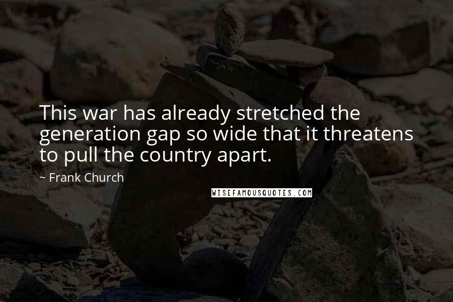 Frank Church Quotes: This war has already stretched the generation gap so wide that it threatens to pull the country apart.