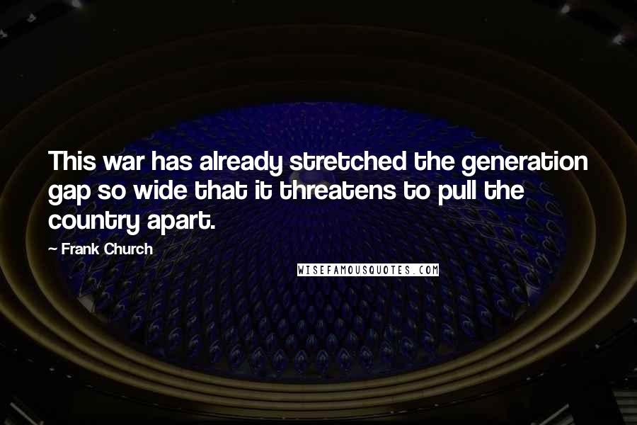 Frank Church Quotes: This war has already stretched the generation gap so wide that it threatens to pull the country apart.