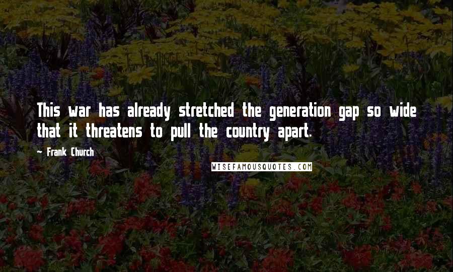 Frank Church Quotes: This war has already stretched the generation gap so wide that it threatens to pull the country apart.