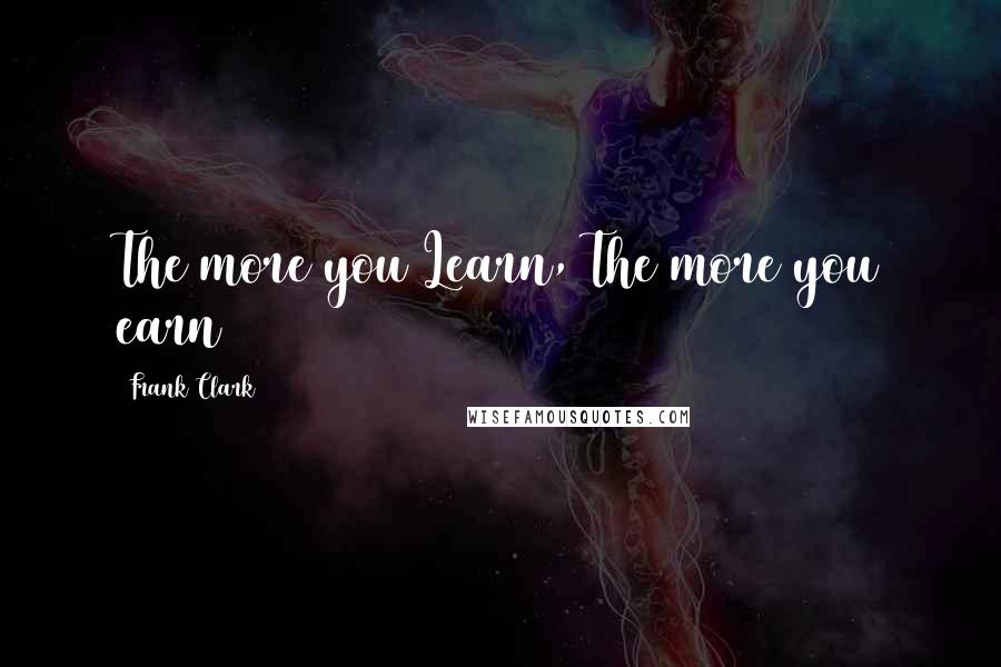 Frank Clark Quotes: The more you Learn, The more you earn