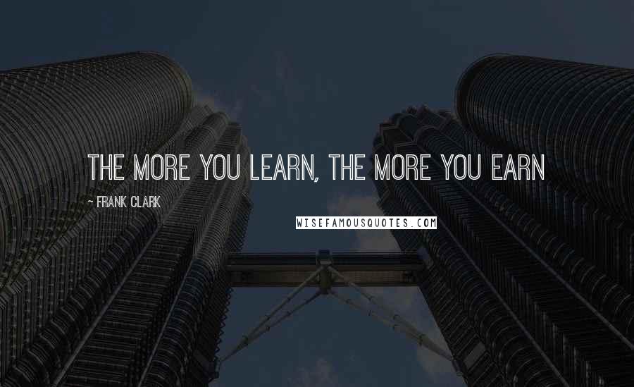 Frank Clark Quotes: The more you Learn, The more you earn