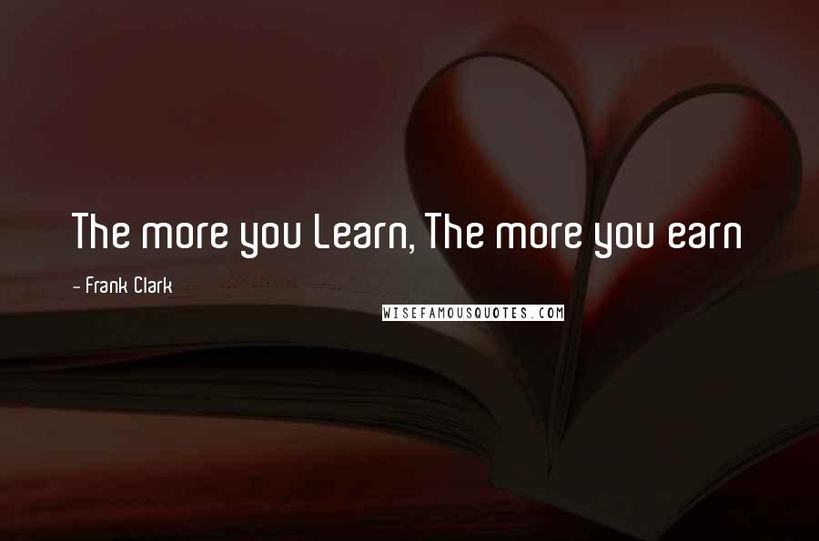 Frank Clark Quotes: The more you Learn, The more you earn