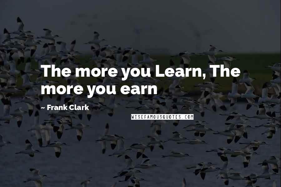 Frank Clark Quotes: The more you Learn, The more you earn