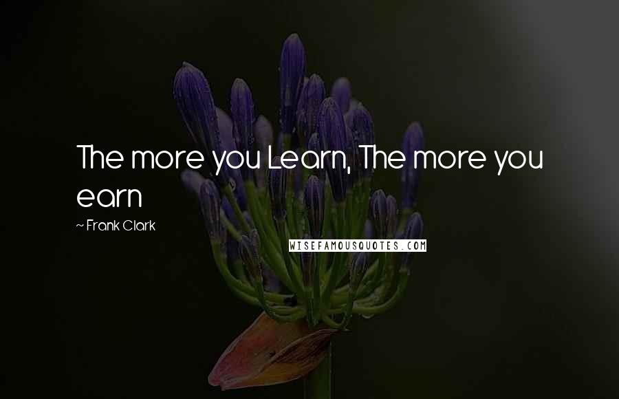 Frank Clark Quotes: The more you Learn, The more you earn