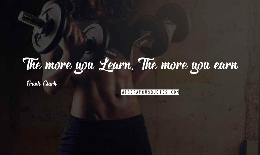 Frank Clark Quotes: The more you Learn, The more you earn