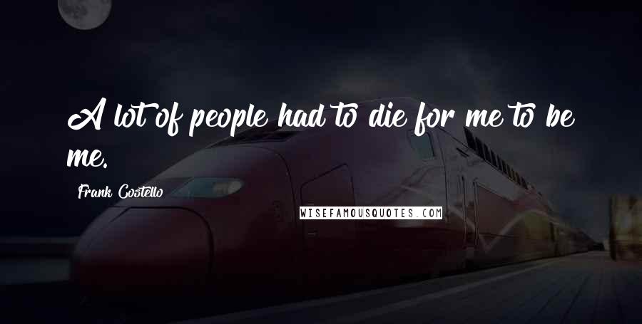 Frank Costello Quotes: A lot of people had to die for me to be me.