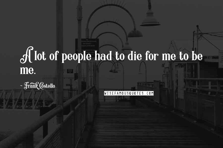 Frank Costello Quotes: A lot of people had to die for me to be me.