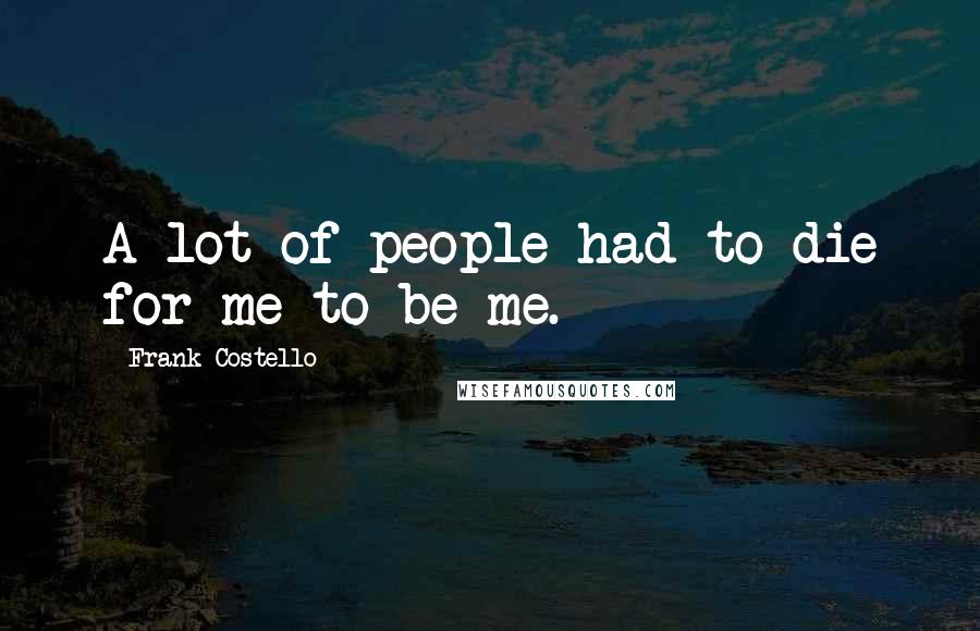 Frank Costello Quotes: A lot of people had to die for me to be me.