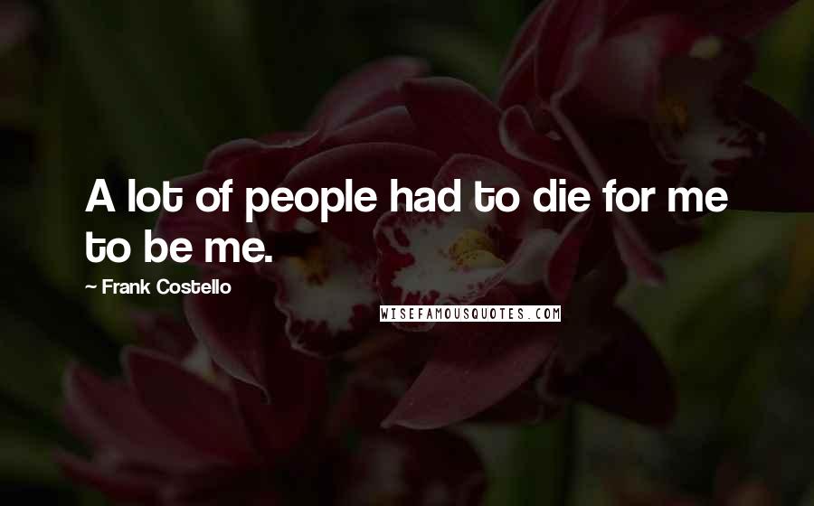 Frank Costello Quotes: A lot of people had to die for me to be me.