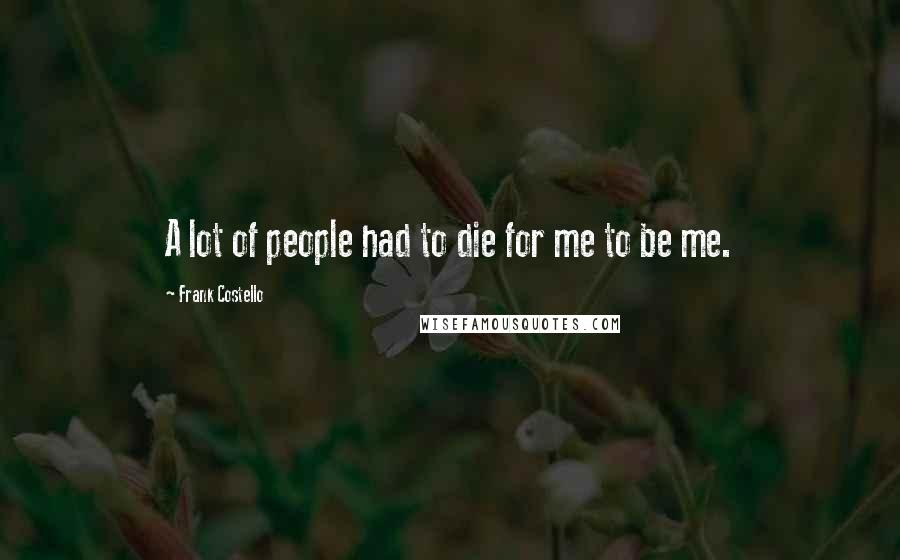 Frank Costello Quotes: A lot of people had to die for me to be me.