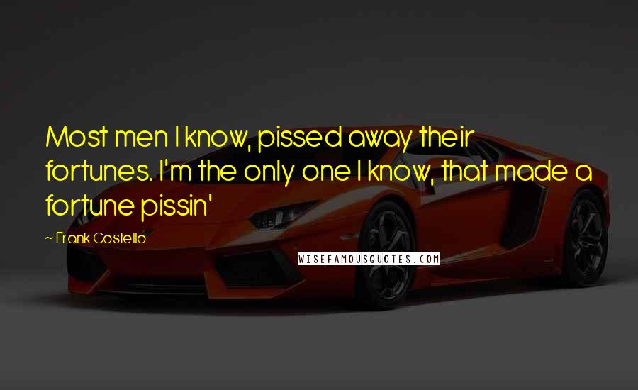 Frank Costello Quotes: Most men I know, pissed away their fortunes. I'm the only one I know, that made a fortune pissin'