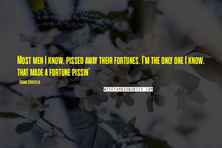 Frank Costello Quotes: Most men I know, pissed away their fortunes. I'm the only one I know, that made a fortune pissin'