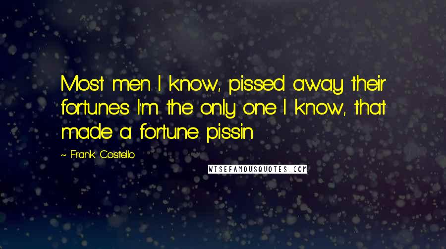 Frank Costello Quotes: Most men I know, pissed away their fortunes. I'm the only one I know, that made a fortune pissin'