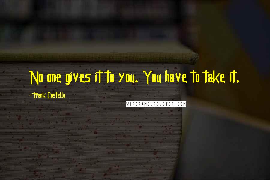 Frank Costello Quotes: No one gives it to you. You have to take it.