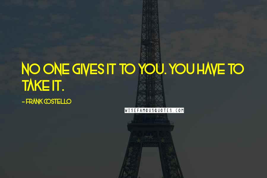 Frank Costello Quotes: No one gives it to you. You have to take it.