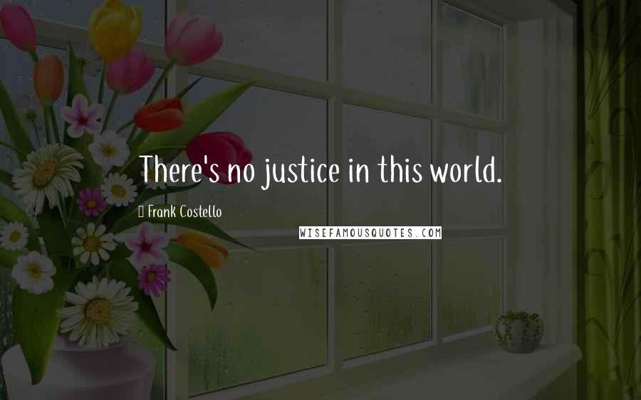 Frank Costello Quotes: There's no justice in this world.