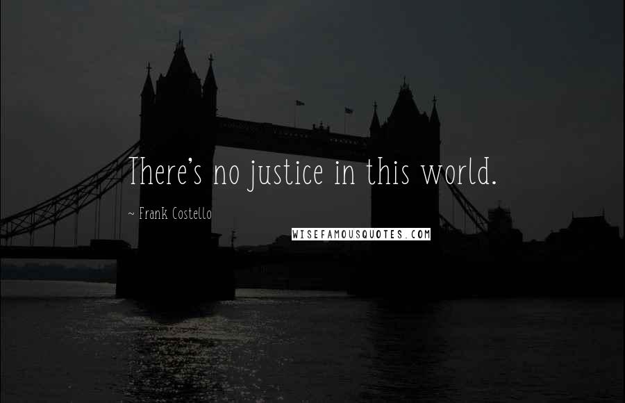 Frank Costello Quotes: There's no justice in this world.