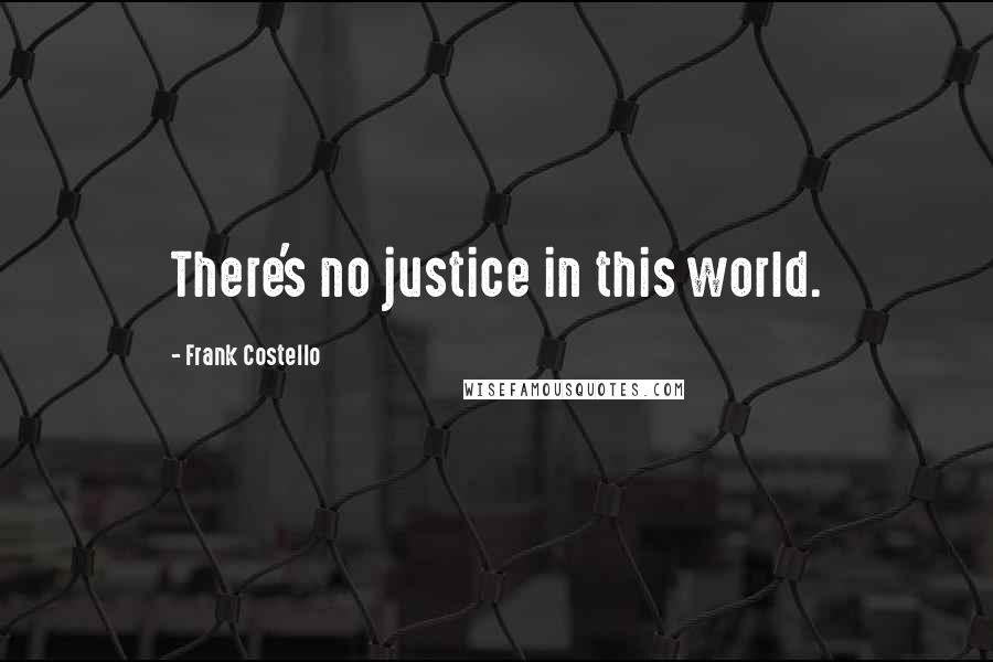 Frank Costello Quotes: There's no justice in this world.