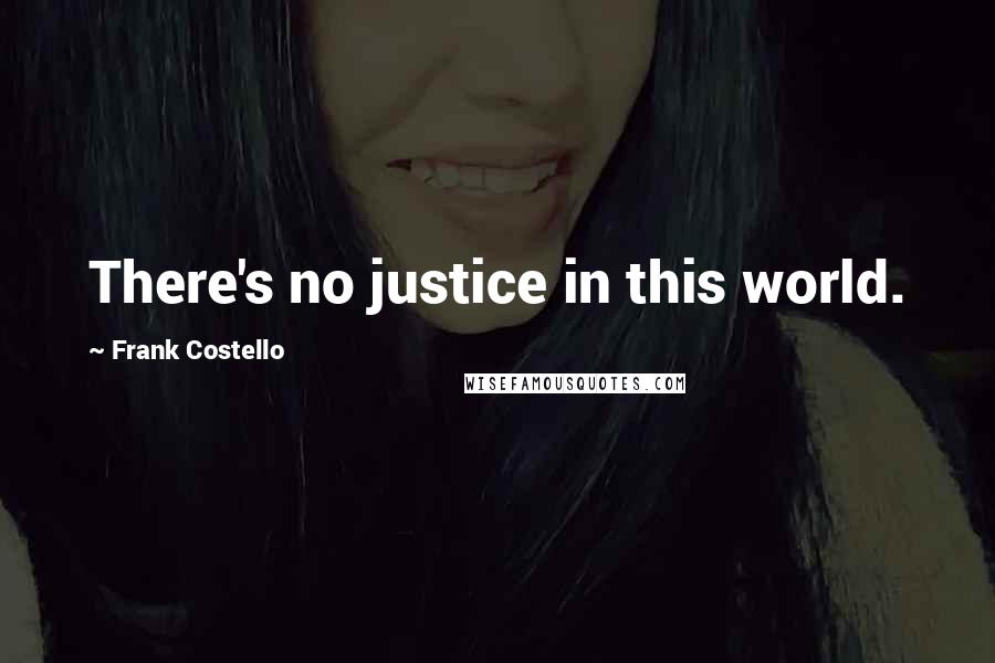 Frank Costello Quotes: There's no justice in this world.