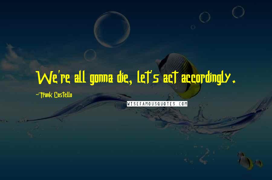 Frank Costello Quotes: We're all gonna die, let's act accordingly.