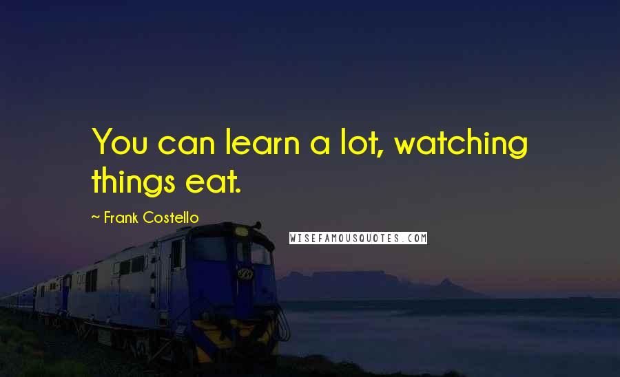 Frank Costello Quotes: You can learn a lot, watching things eat.