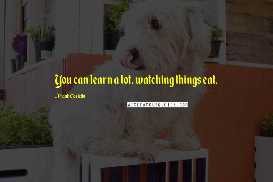 Frank Costello Quotes: You can learn a lot, watching things eat.