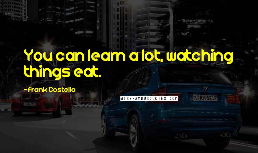 Frank Costello Quotes: You can learn a lot, watching things eat.