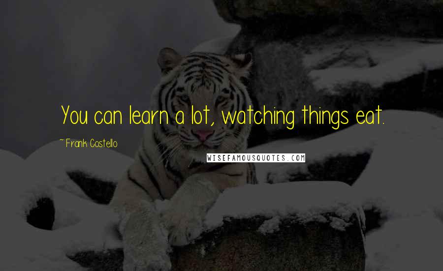 Frank Costello Quotes: You can learn a lot, watching things eat.