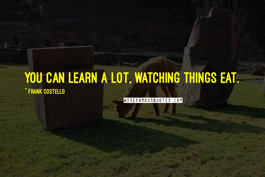 Frank Costello Quotes: You can learn a lot, watching things eat.