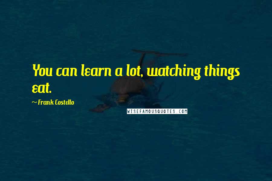 Frank Costello Quotes: You can learn a lot, watching things eat.