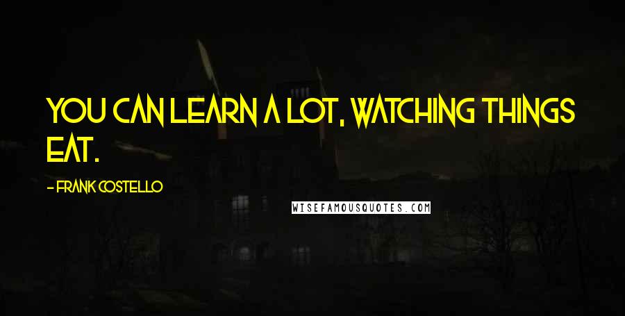 Frank Costello Quotes: You can learn a lot, watching things eat.