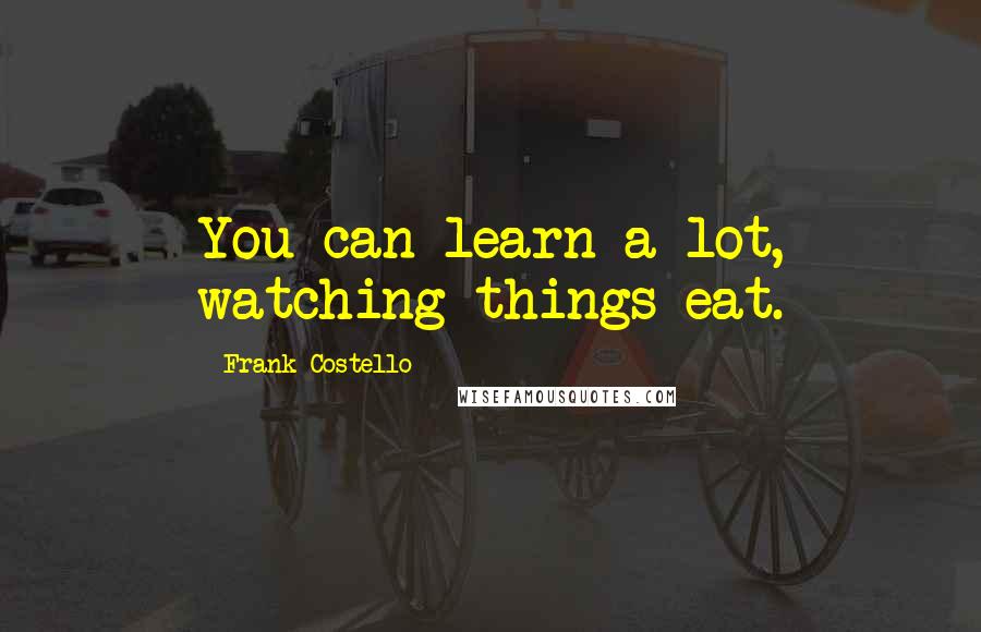 Frank Costello Quotes: You can learn a lot, watching things eat.