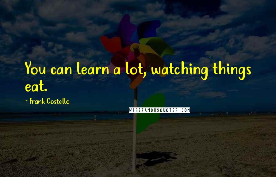 Frank Costello Quotes: You can learn a lot, watching things eat.