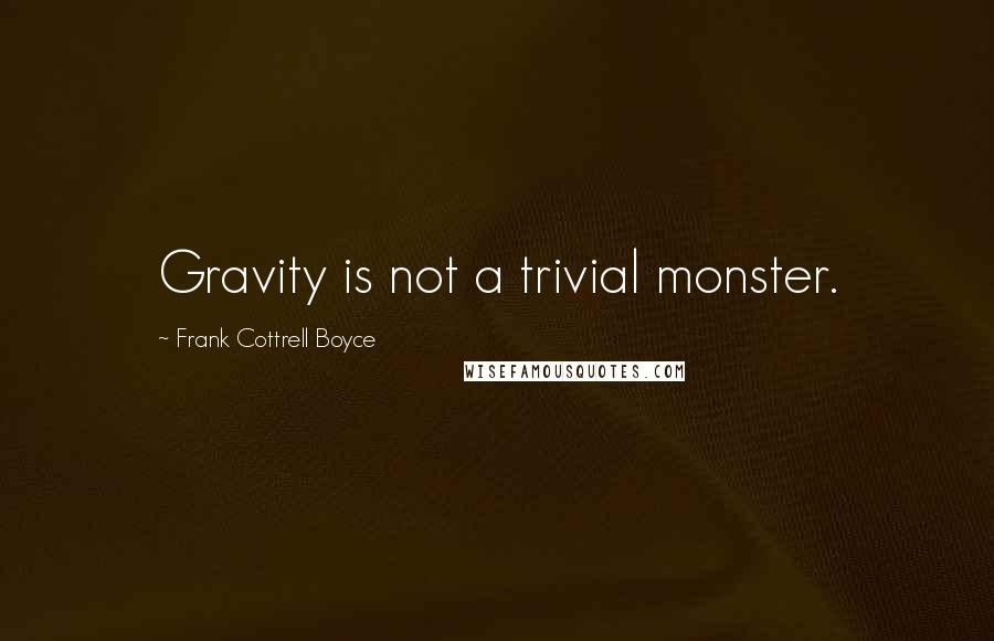 Frank Cottrell Boyce Quotes: Gravity is not a trivial monster.