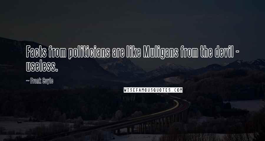 Frank Coyle Quotes: Facts from politicians are like Muligans from the devil - useless.