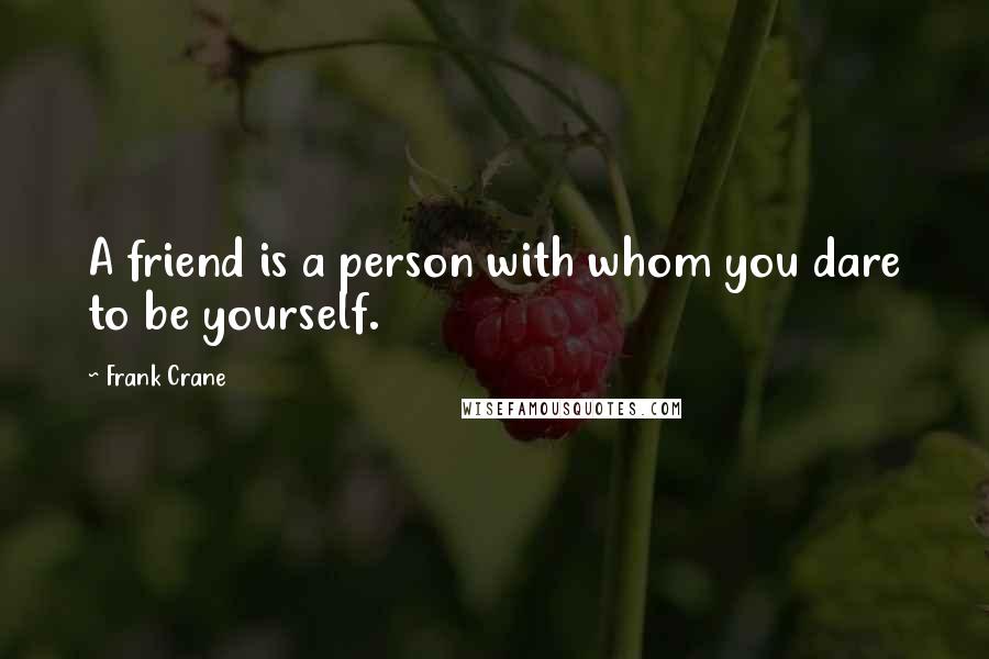 Frank Crane Quotes: A friend is a person with whom you dare to be yourself.