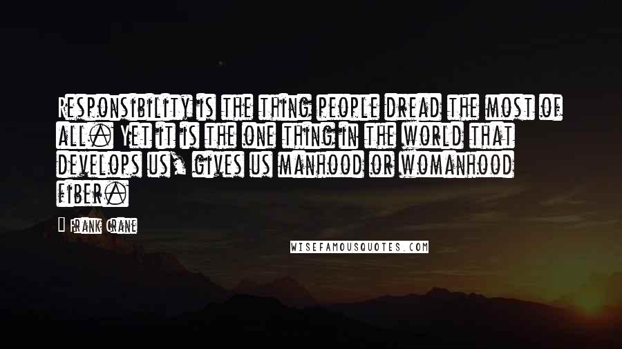 Frank Crane Quotes: Responsibility is the thing people dread the most of all. Yet it is the one thing in the world that develops us, gives us manhood or womanhood fiber.