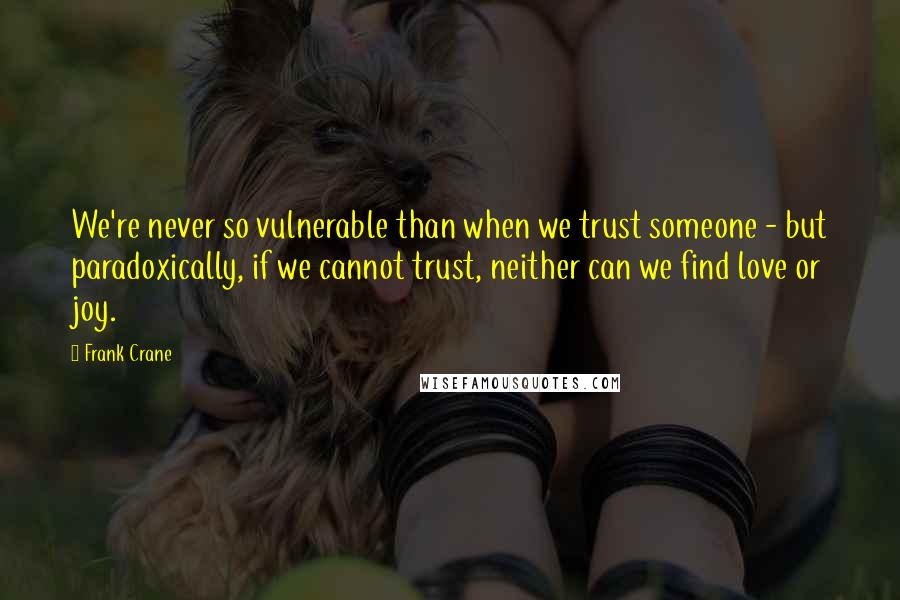 Frank Crane Quotes: We're never so vulnerable than when we trust someone - but paradoxically, if we cannot trust, neither can we find love or joy.
