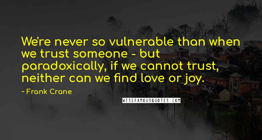 Frank Crane Quotes: We're never so vulnerable than when we trust someone - but paradoxically, if we cannot trust, neither can we find love or joy.