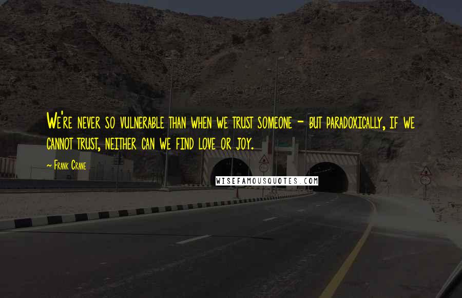 Frank Crane Quotes: We're never so vulnerable than when we trust someone - but paradoxically, if we cannot trust, neither can we find love or joy.