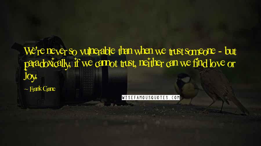 Frank Crane Quotes: We're never so vulnerable than when we trust someone - but paradoxically, if we cannot trust, neither can we find love or joy.