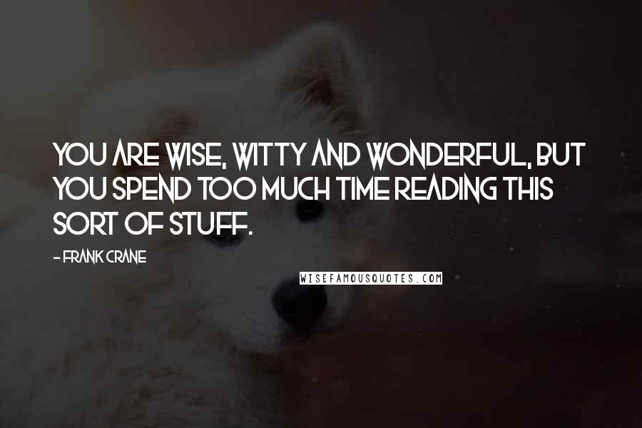 Frank Crane Quotes: You are wise, witty and wonderful, but you spend too much time reading this sort of stuff.