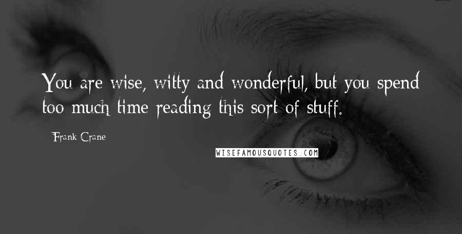 Frank Crane Quotes: You are wise, witty and wonderful, but you spend too much time reading this sort of stuff.