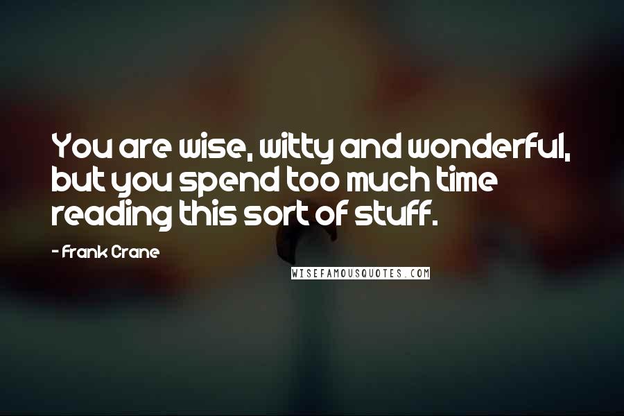 Frank Crane Quotes: You are wise, witty and wonderful, but you spend too much time reading this sort of stuff.