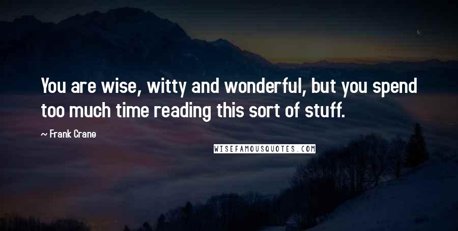 Frank Crane Quotes: You are wise, witty and wonderful, but you spend too much time reading this sort of stuff.