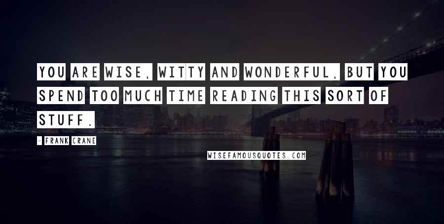 Frank Crane Quotes: You are wise, witty and wonderful, but you spend too much time reading this sort of stuff.