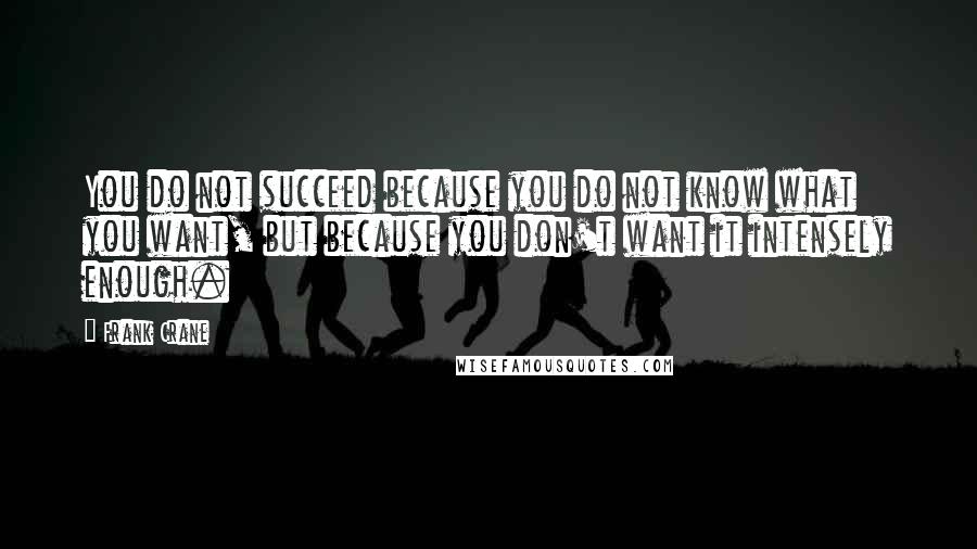 Frank Crane Quotes: You do not succeed because you do not know what you want, but because you don't want it intensely enough.