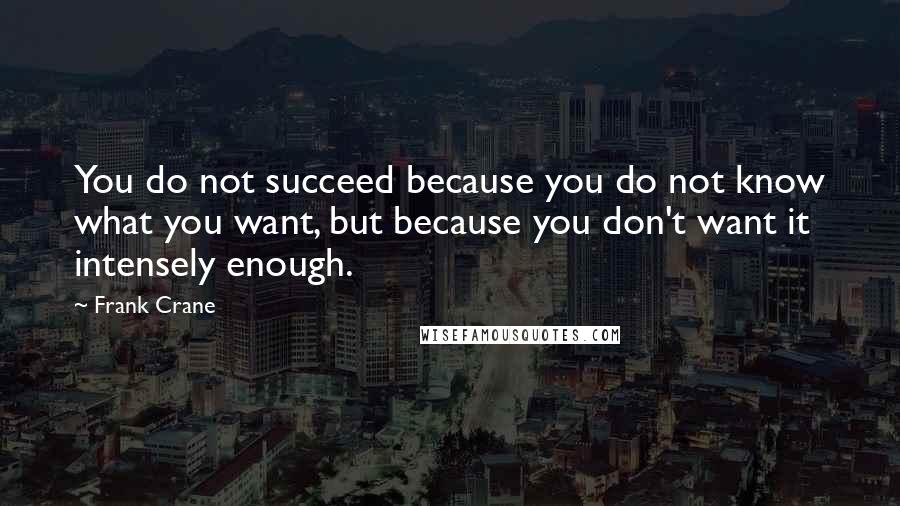 Frank Crane Quotes: You do not succeed because you do not know what you want, but because you don't want it intensely enough.