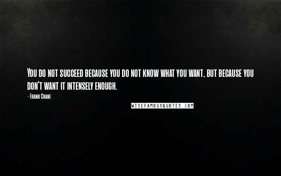 Frank Crane Quotes: You do not succeed because you do not know what you want, but because you don't want it intensely enough.