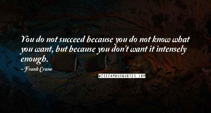 Frank Crane Quotes: You do not succeed because you do not know what you want, but because you don't want it intensely enough.
